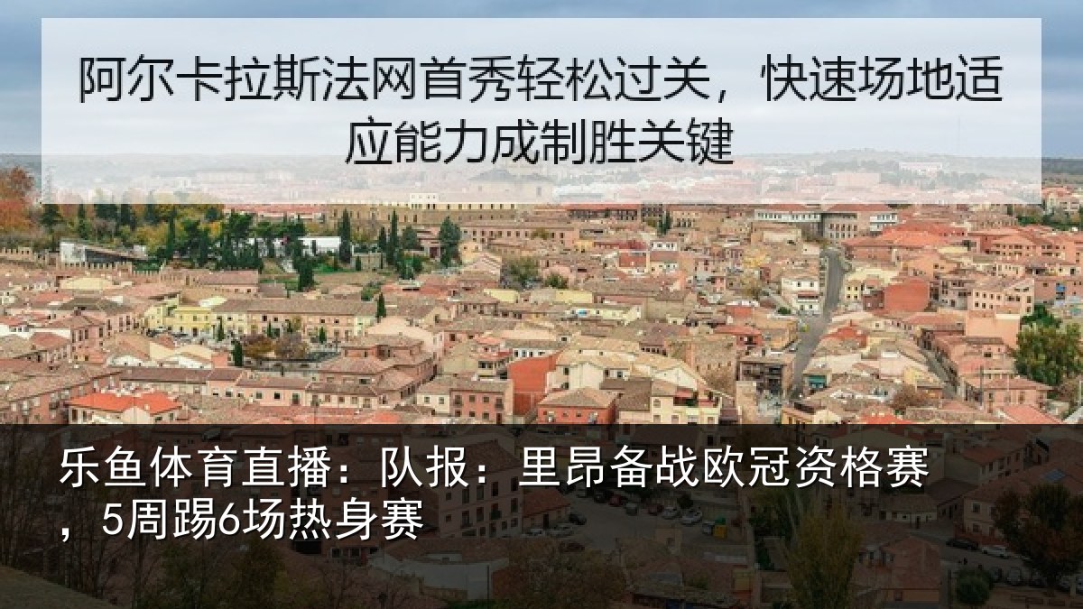 乐鱼体育直播:队报:里昂备战欧冠资格赛,5周踢6场热身赛