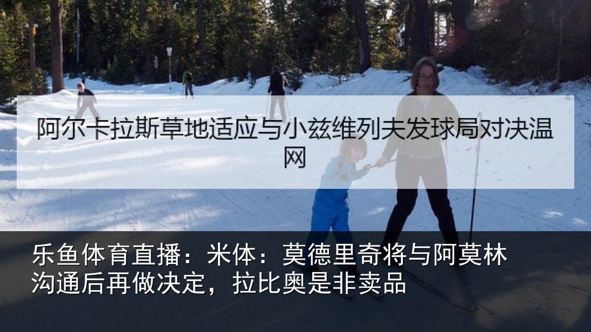 乐鱼体育直播：米体相关情况林沟相关情况奥是非卖品