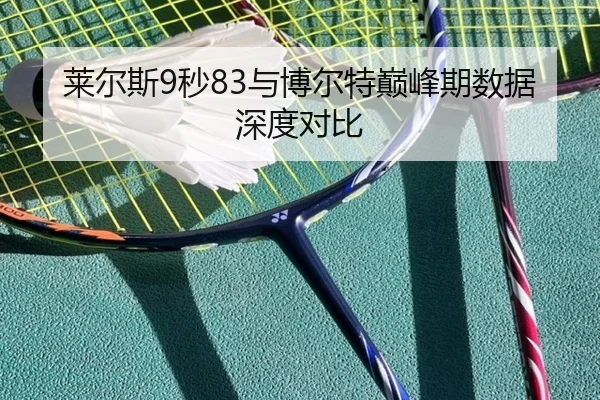 莱尔斯9秒83与博尔特巅峰期数据深度对比