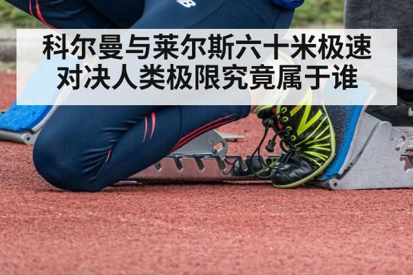 科尔曼与莱尔斯六十米极速对决人类极限究竟属于谁