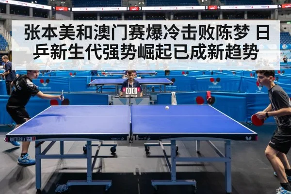 张本美和澳门赛爆冷击败陈梦 日乒新生代强势崛起已成新趋势