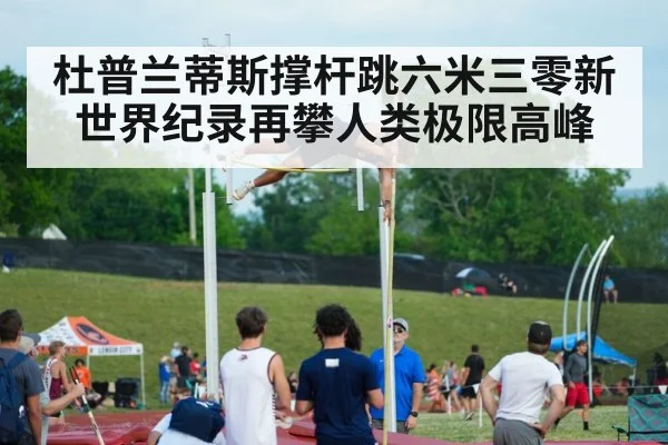 杜普兰蒂斯撑杆跳六米三零新世界纪录再攀人类极限高峰