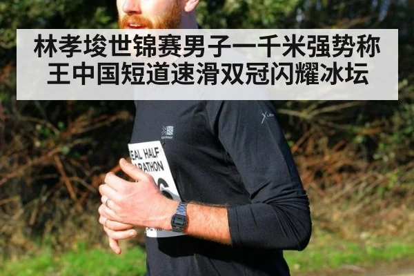 林孝埈世锦赛男子一千米强势称王中国短道速滑双冠闪耀冰坛