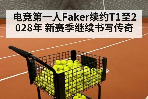 电竞第一人Faker续约T1至2028年 新赛季继续书写传奇