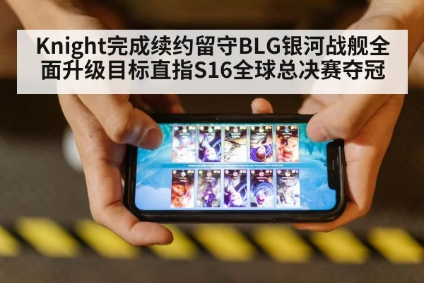 Knight完成续约留守BLG银河战舰全面升级目标直指S16全球总决赛夺冠
